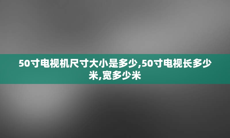 50寸电视机尺寸大小是多少,50寸电视长多少米,宽多少米