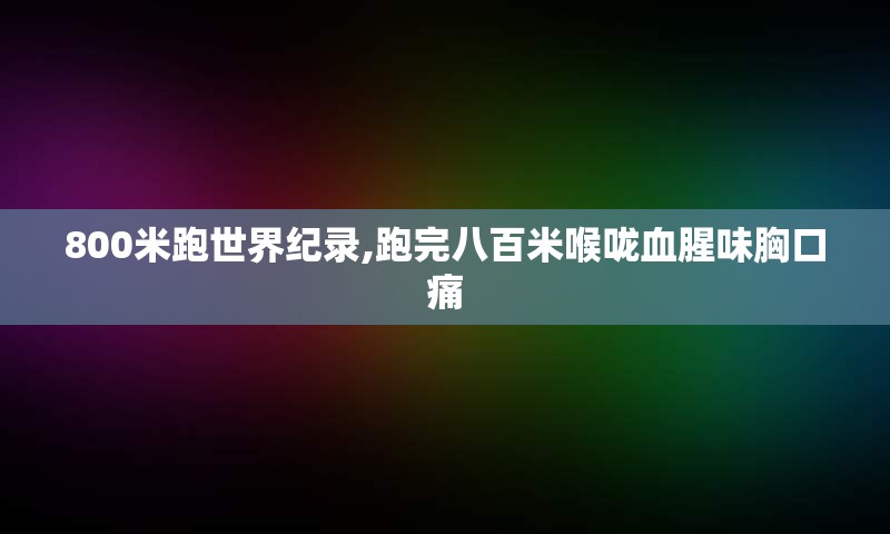800米跑世界纪录,跑完八百米喉咙血腥味胸口痛