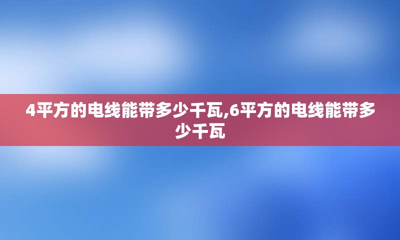 4平方的电线能带多少千瓦,6平方的电线能带多少千瓦