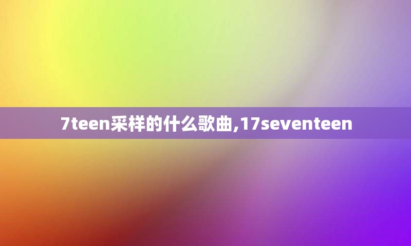 7teen采样的什么歌曲,17seventeen