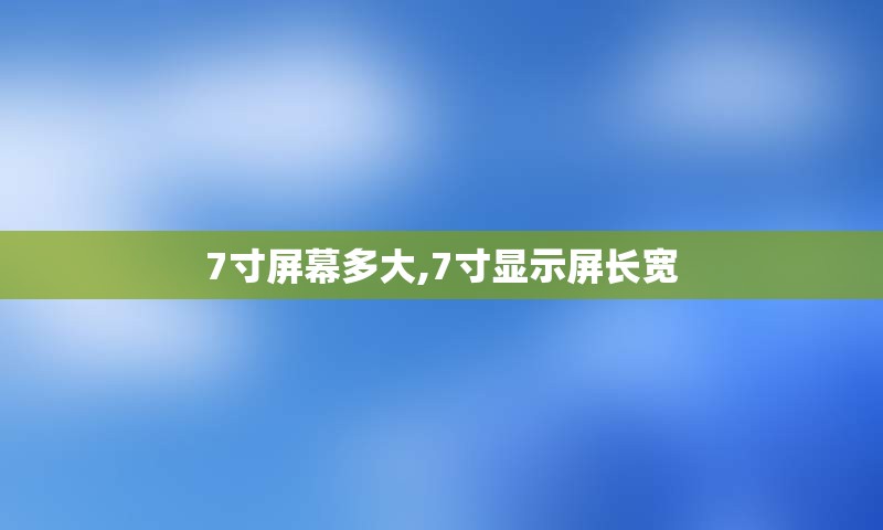 7寸屏幕多大,7寸显示屏长宽