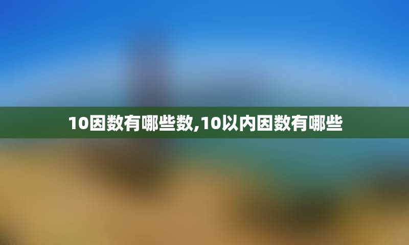 10因数有哪些数,10以内因数有哪些