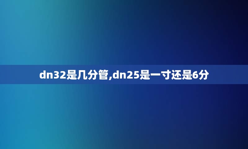 dn32是几分管,dn25是一寸还是6分