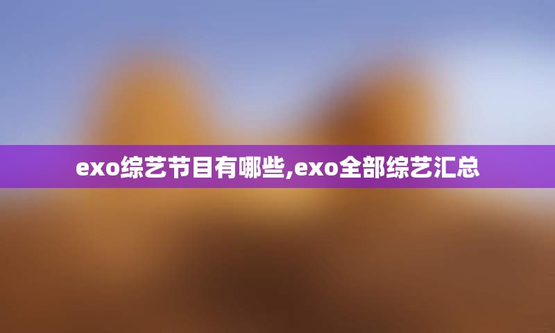 exo综艺节目有哪些,exo全部综艺汇总