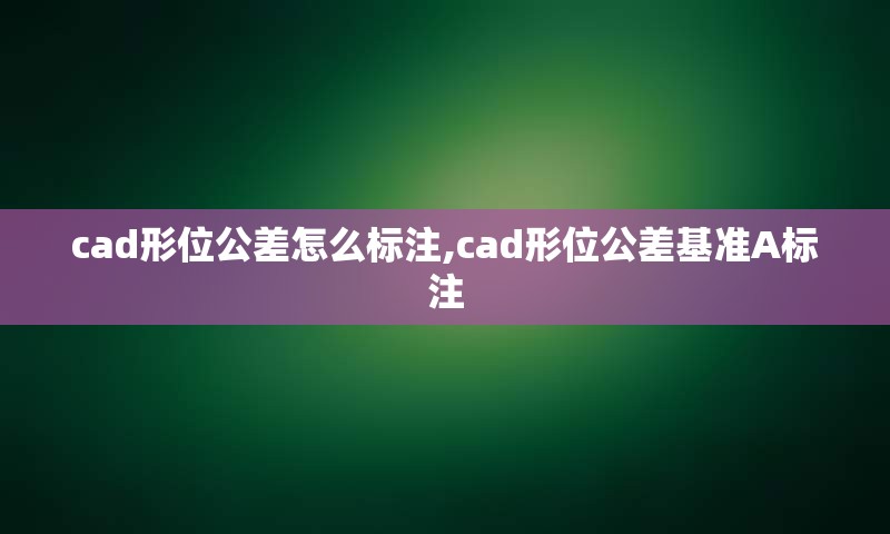 cad形位公差怎么标注,cad形位公差基准A标注