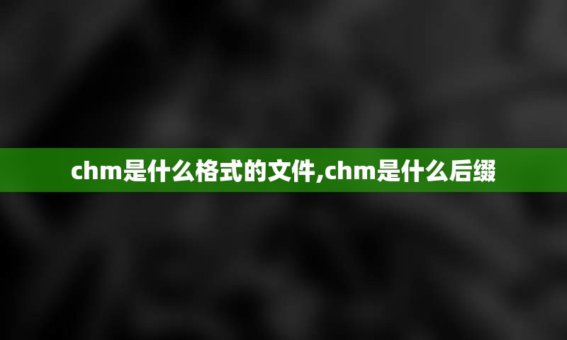 chm是什么格式的文件,chm是什么后缀