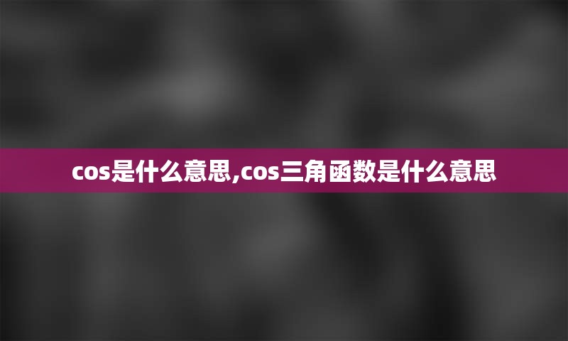cos是什么意思,cos三角函数是什么意思