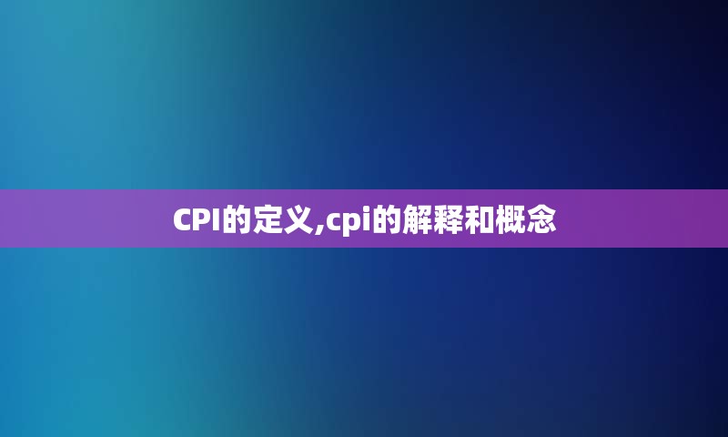 CPI的定义,cpi的解释和概念