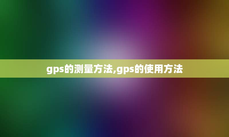 gps的测量方法,gps的使用方法