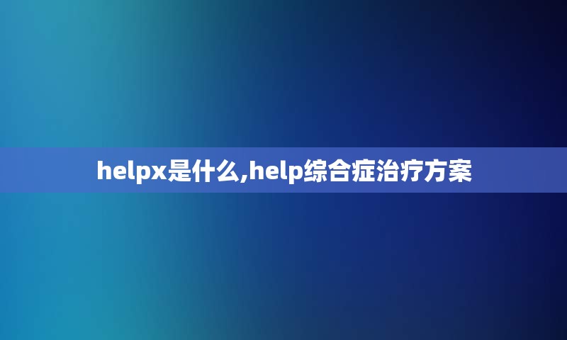 helpx是什么,help综合症治疗方案