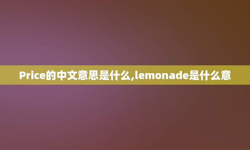 Price的中文意思是什么,lemonade是什么意