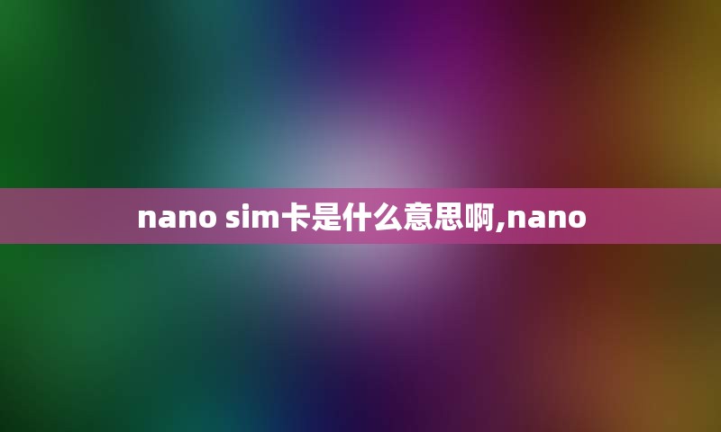 nano sim卡是什么意思啊,nano