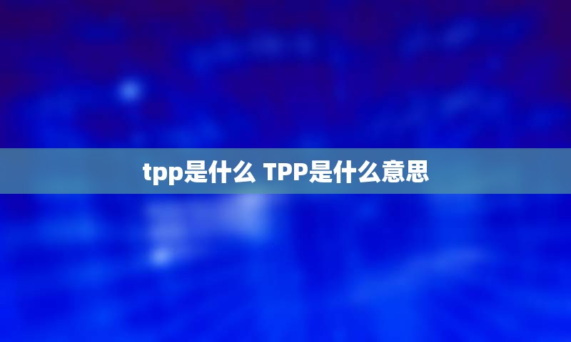 tpp是什么 TPP是什么意思