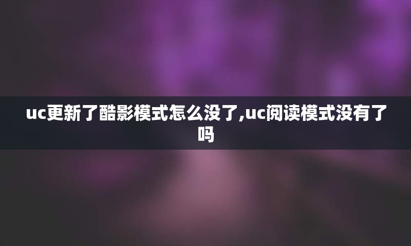 uc更新了酷影模式怎么没了,uc阅读模式没有了吗