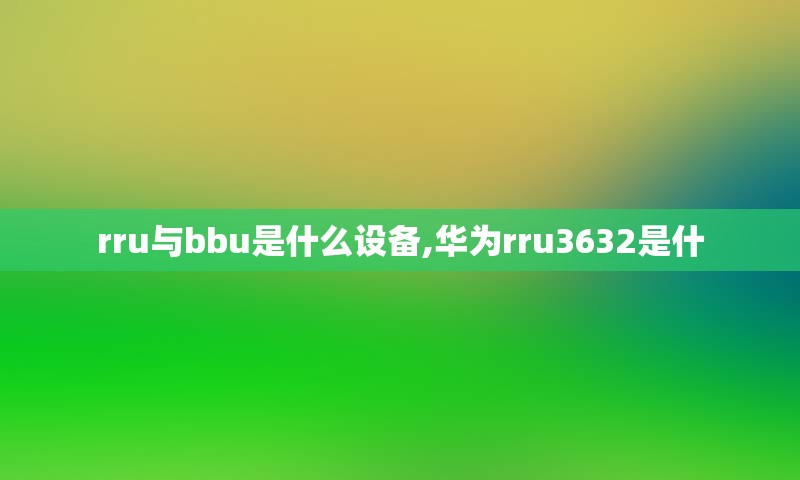 rru与bbu是什么设备,华为rru3632是什