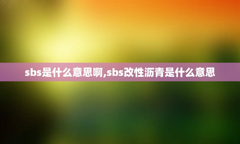sbs是什么意思啊,sbs改性沥青是什么意思