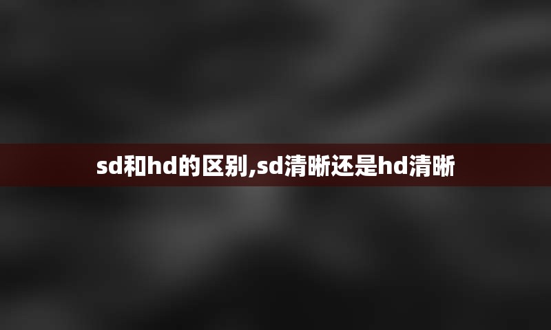 sd和hd的区别,sd清晰还是hd清晰
