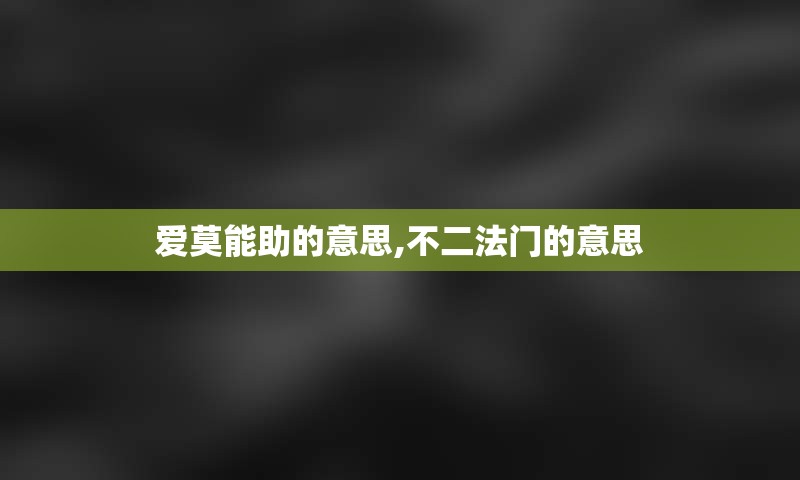 爱莫能助的意思,不二法门的意思