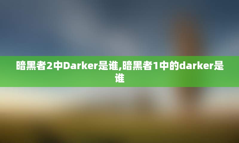 暗黑者2中Darker是谁,暗黑者1中的darker是谁