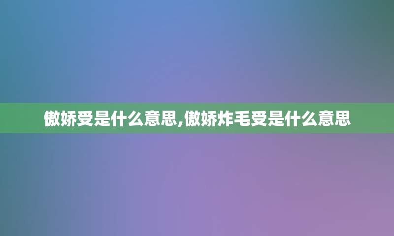 傲娇受是什么意思,傲娇炸毛受是什么意思