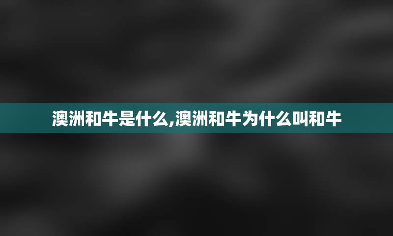 澳洲和牛是什么,澳洲和牛为什么叫和牛