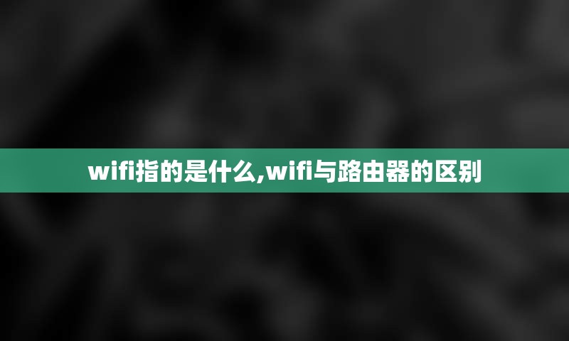 wifi指的是什么,wifi与路由器的区别