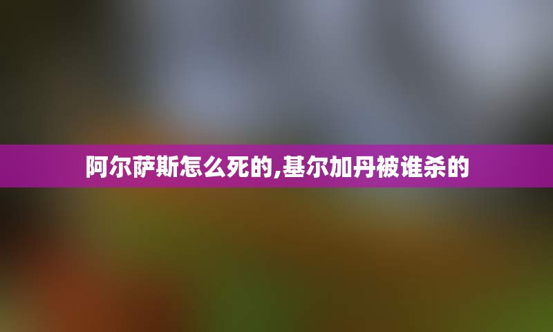 阿尔萨斯怎么死的,基尔加丹被谁杀的