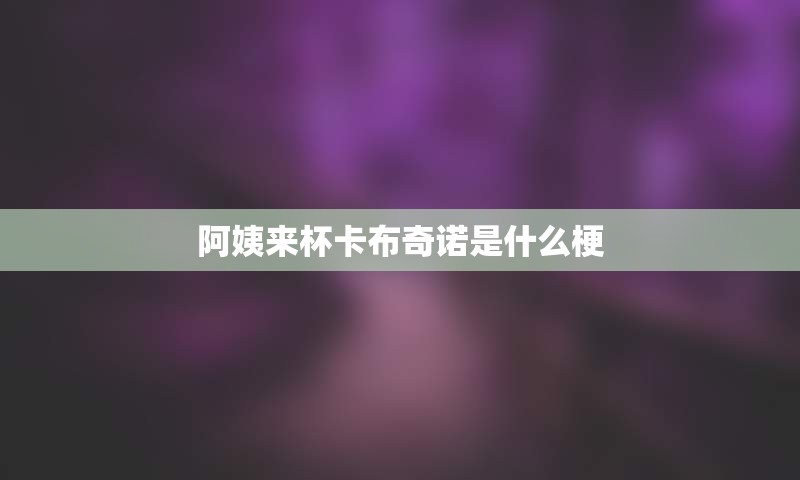 阿姨来杯卡布奇诺是什么梗