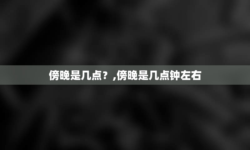 傍晚是几点？,傍晚是几点钟左右