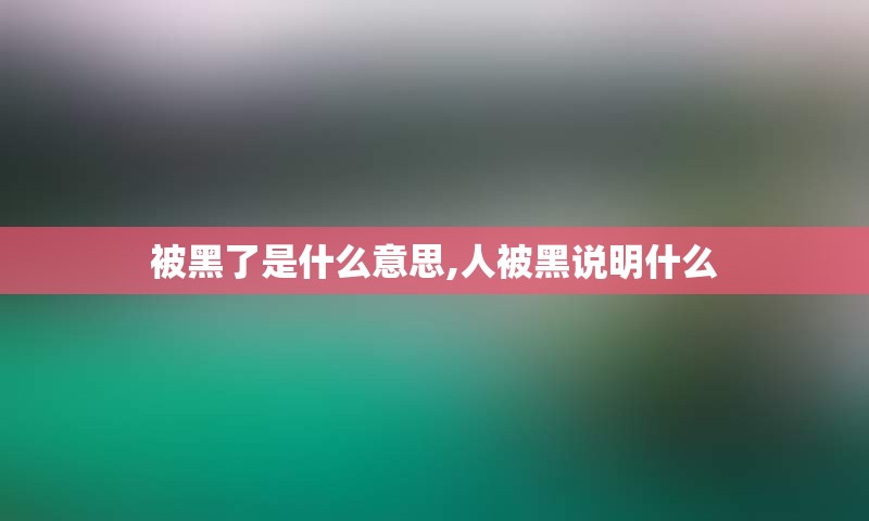 被黑了是什么意思,人被黑说明什么