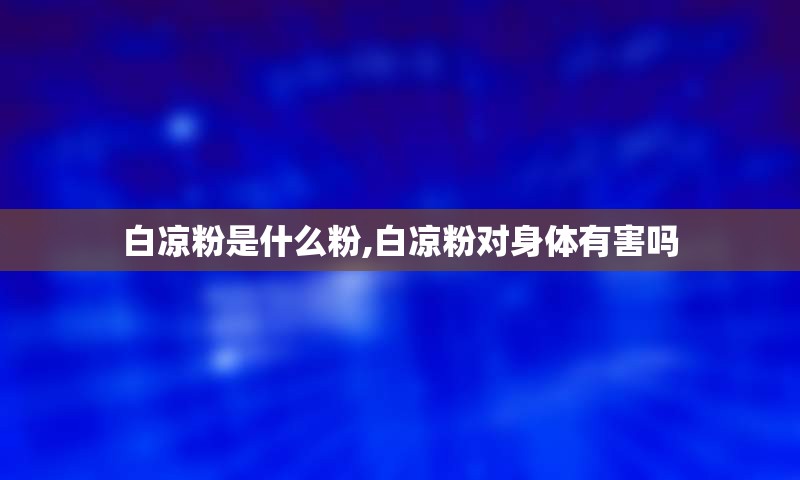 白凉粉是什么粉,白凉粉对身体有害吗