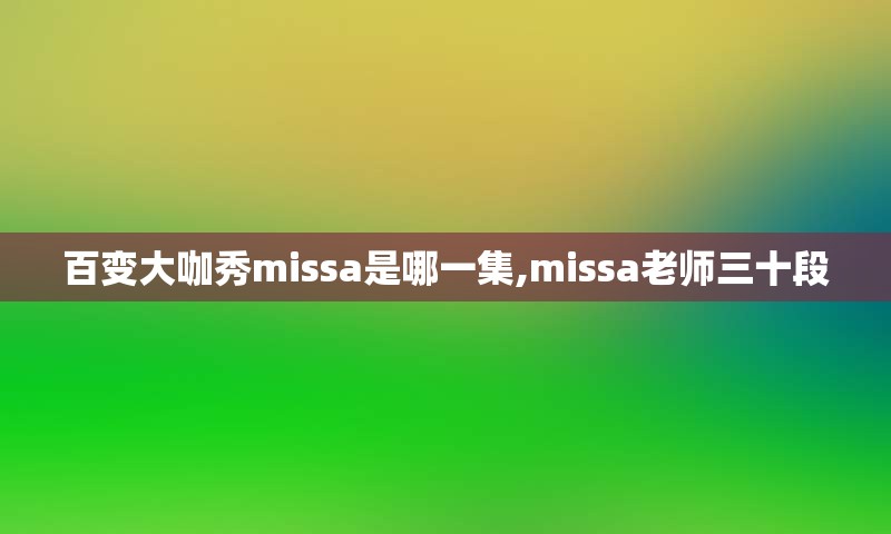 百变大咖秀missa是哪一集,missa老师三十段