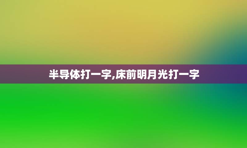 半导体打一字,床前明月光打一字