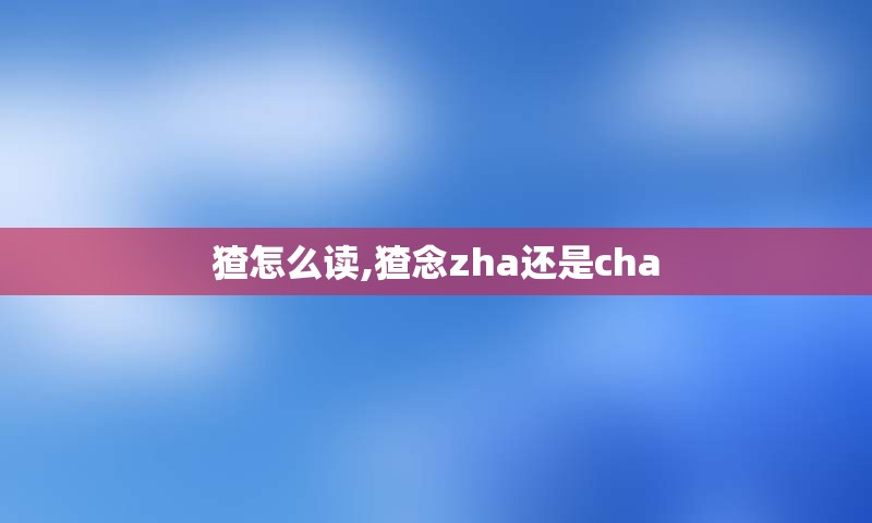猹怎么读,猹念zha还是cha