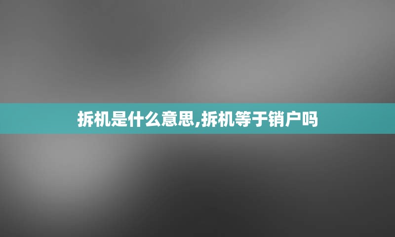 拆机是什么意思,拆机等于销户吗