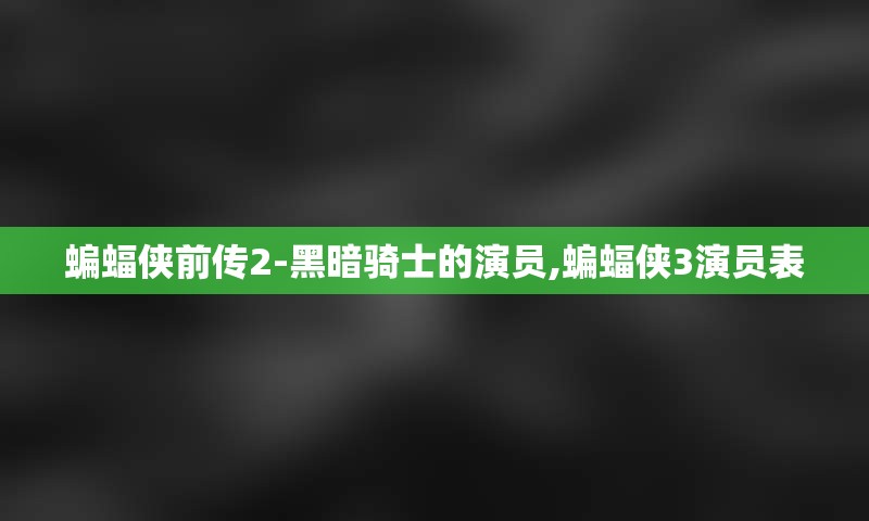 蝙蝠侠前传2-黑暗骑士的演员,蝙蝠侠3演员表