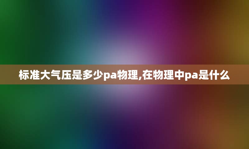 标准大气压是多少pa物理,在物理中pa是什么