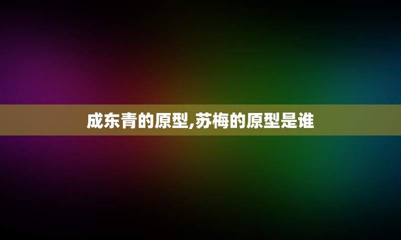 成东青的原型,苏梅的原型是谁