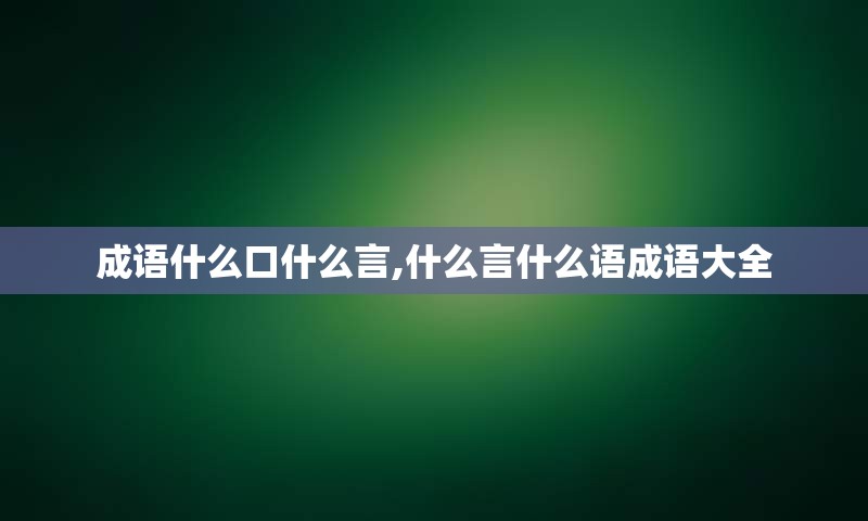 成语什么口什么言,什么言什么语成语大全