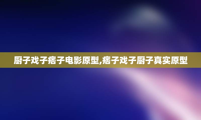 厨子戏子痞子电影原型,痞子戏子厨子真实原型