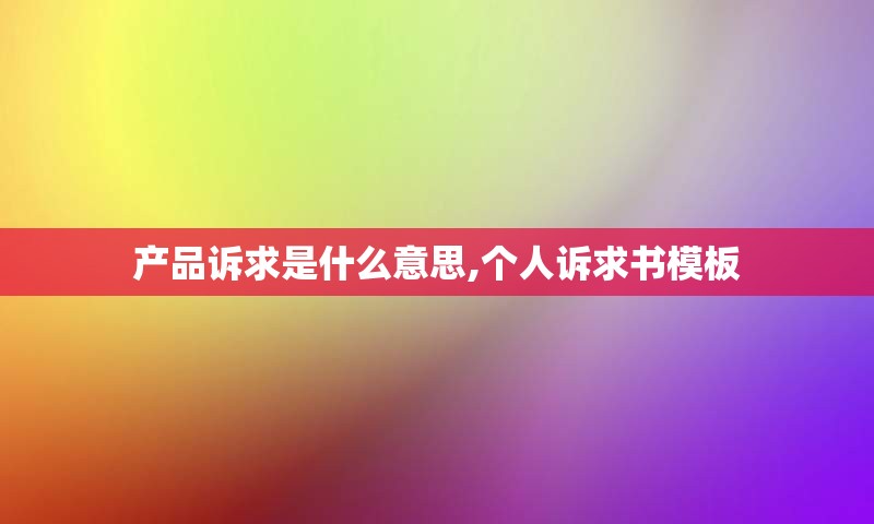 产品诉求是什么意思,个人诉求书模板