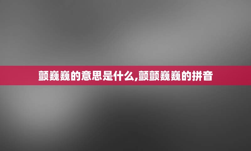 颤巍巍的意思是什么,颤颤巍巍的拼音