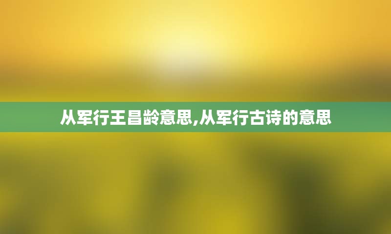 从军行王昌龄意思,从军行古诗的意思