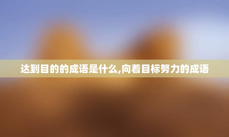 达到目的的成语是什么,向着目标努力的成语