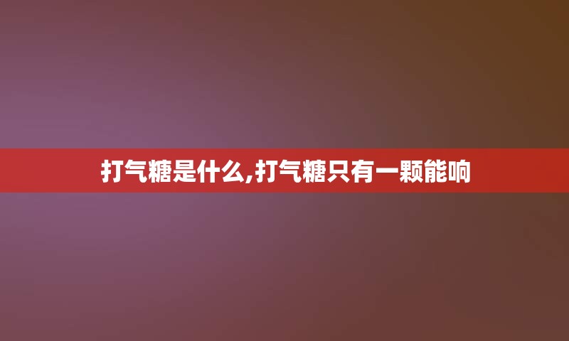 打气糖是什么,打气糖只有一颗能响