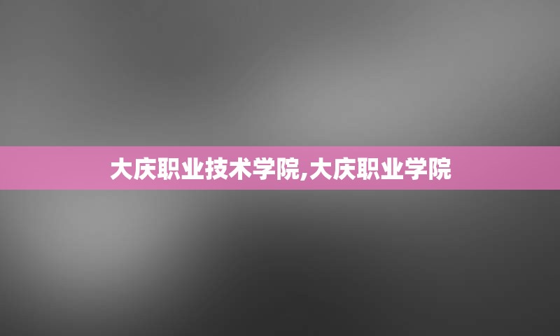 大庆职业技术学院,大庆职业学院