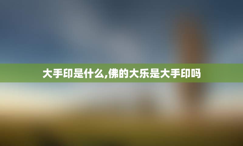 大手印是什么,佛的大乐是大手印吗