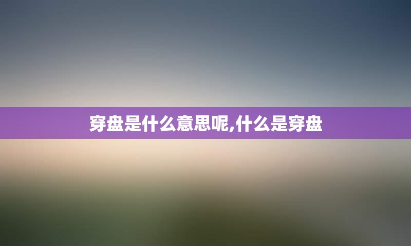 穿盘是什么意思呢,什么是穿盘