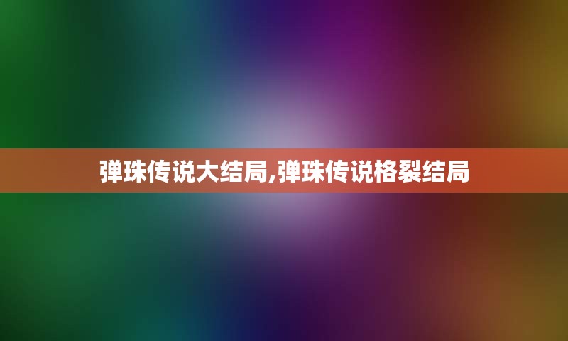 弹珠传说大结局,弹珠传说格裂结局