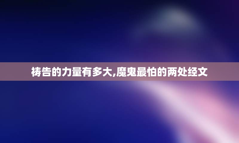 祷告的力量有多大,魔鬼最怕的两处经文